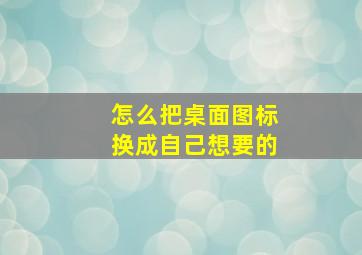 怎么把桌面图标换成自己想要的