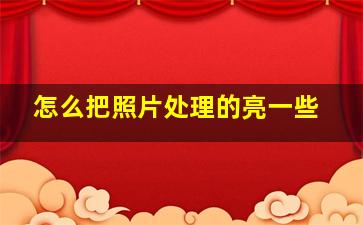 怎么把照片处理的亮一些