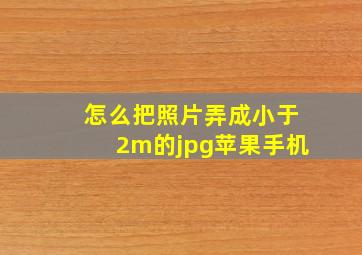 怎么把照片弄成小于2m的jpg苹果手机