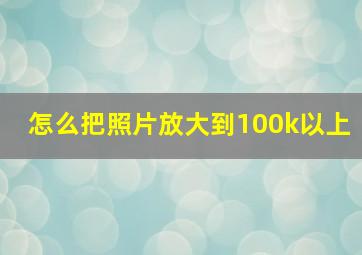 怎么把照片放大到100k以上