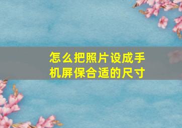 怎么把照片设成手机屏保合适的尺寸