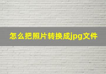 怎么把照片转换成jpg文件