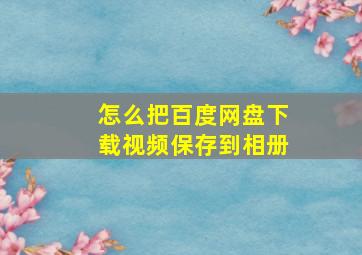 怎么把百度网盘下载视频保存到相册