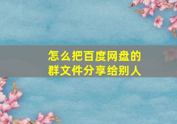 怎么把百度网盘的群文件分享给别人