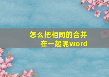 怎么把相同的合并在一起呢word