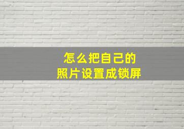 怎么把自己的照片设置成锁屏