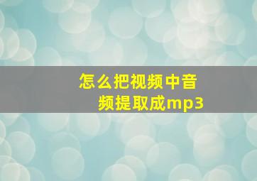 怎么把视频中音频提取成mp3