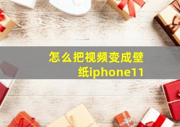 怎么把视频变成壁纸iphone11