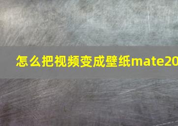 怎么把视频变成壁纸mate20