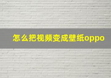 怎么把视频变成壁纸oppo