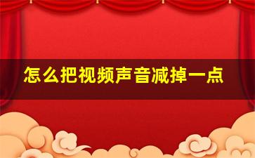 怎么把视频声音减掉一点