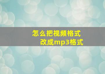 怎么把视频格式改成mp3格式