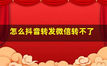 怎么抖音转发微信转不了