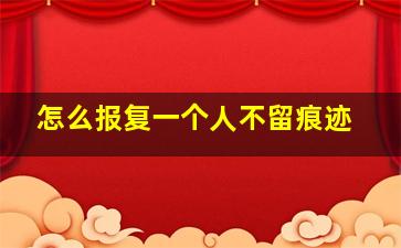 怎么报复一个人不留痕迹