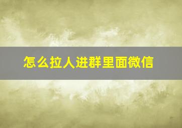 怎么拉人进群里面微信