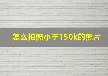 怎么拍照小于150k的照片