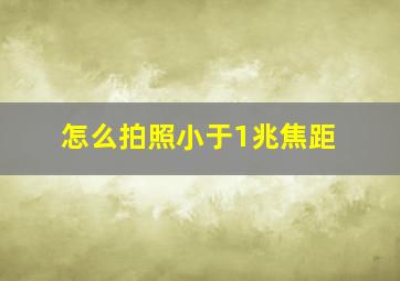 怎么拍照小于1兆焦距