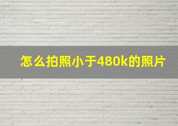 怎么拍照小于480k的照片