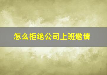 怎么拒绝公司上班邀请