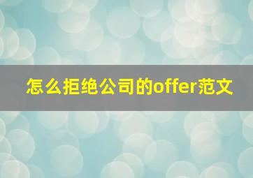 怎么拒绝公司的offer范文