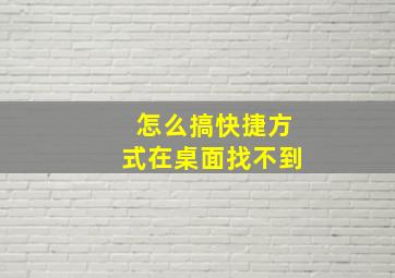 怎么搞快捷方式在桌面找不到