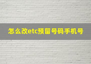 怎么改etc预留号码手机号