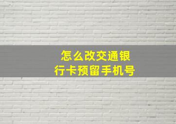 怎么改交通银行卡预留手机号