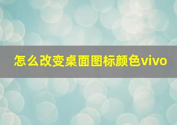 怎么改变桌面图标颜色vivo