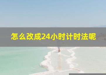 怎么改成24小时计时法呢