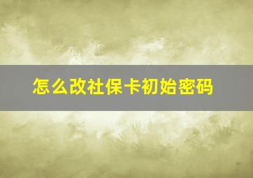 怎么改社保卡初始密码