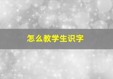 怎么教学生识字