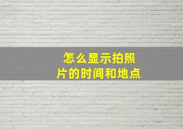 怎么显示拍照片的时间和地点