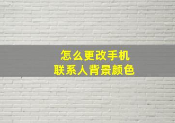 怎么更改手机联系人背景颜色