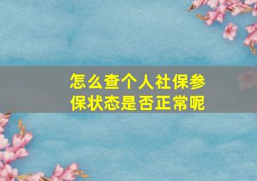 怎么查个人社保参保状态是否正常呢