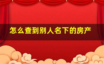 怎么查到别人名下的房产