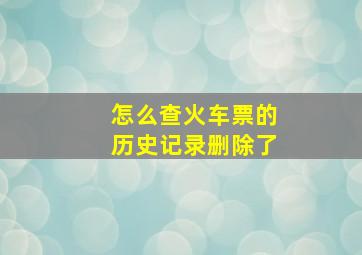 怎么查火车票的历史记录删除了