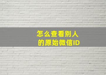 怎么查看别人的原始微信ID