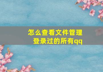 怎么查看文件管理登录过的所有qq