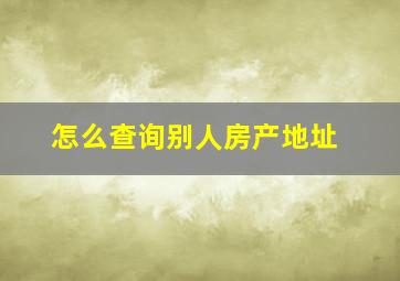 怎么查询别人房产地址