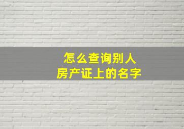 怎么查询别人房产证上的名字