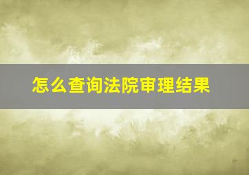 怎么查询法院审理结果