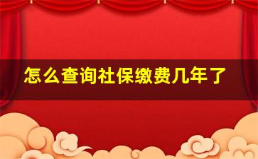 怎么查询社保缴费几年了