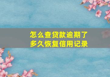 怎么查贷款逾期了多久恢复信用记录