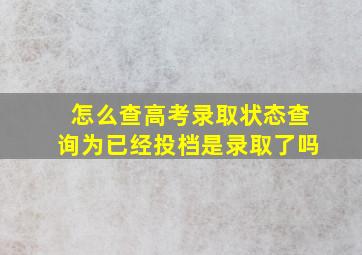 怎么查高考录取状态查询为已经投档是录取了吗