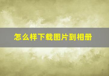 怎么样下载图片到相册