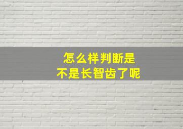 怎么样判断是不是长智齿了呢