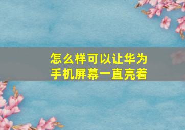 怎么样可以让华为手机屏幕一直亮着