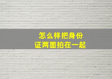 怎么样把身份证两面拍在一起