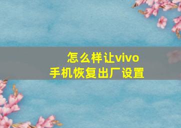 怎么样让vivo手机恢复出厂设置