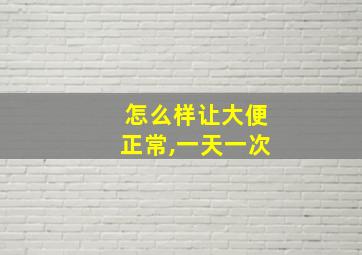 怎么样让大便正常,一天一次